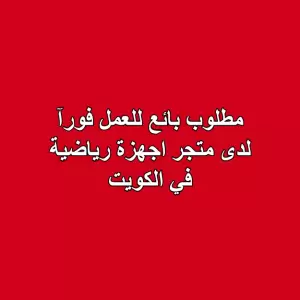 مطلوب: بائع للعمل فورآ لدى متجر اجهزة رياضية في الكويت