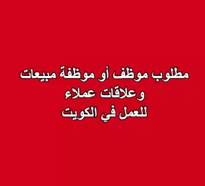 مطلوب موظف أو موظفة مبيعات وعلاقات عملاء للعمل في الكويت