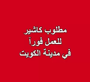 مطلوب كاشير للعمل فورآ في مدينة الكويت