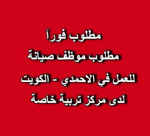 مطلوب عامل صيانة للعمل لدى مركز تربية خاصة في الاحمدي فرع المهبولة