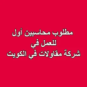 مطلوب محاسبين أول للعمل في شركة مقاولات - الكويت